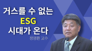 거스를 수 없는 ESG 시대가 온다. – 정영환