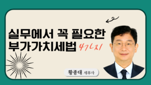 실무에서 꼭 필요한 부가가치세법 4가지-황종대