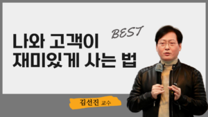 나와 고객이 재미있게 사는 법-김선진